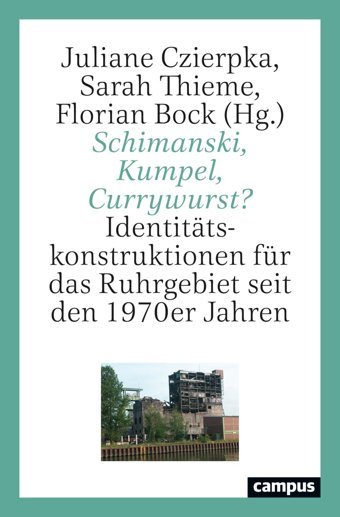 Schimanski, Kumpel, Currywurst?Identittskonstruktionen Für Das Ruhrgebiet Seit Den 1970Er Jahren Campus Verlag