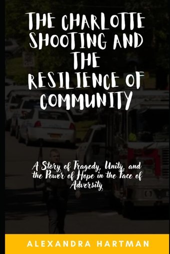 The Charlotte Shooting And The Resilience Of Communitya Story Of Tragedy, Unity, And The Power Of Hope In The Face Of Adversity Hartman, Alexandra Independently Publıshed