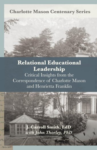 Relational Leadership In Educationcritical Insights From The Correspondence Of Charlotte Mason And Henrietta FranklIn (Charlotte Mason Centenary Series) Smith, J. Carroll Independently Publıshed