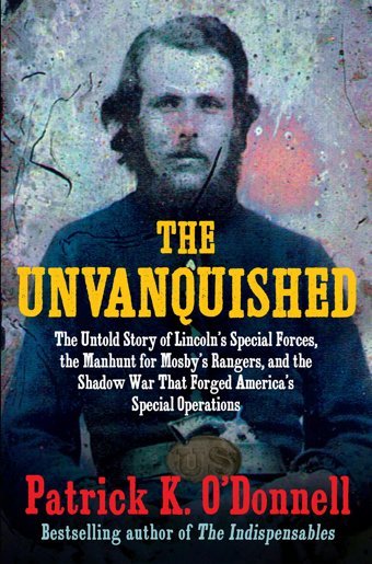 The Unvanquishedthe Untold Story Of Lincolns Special Forces, The Manhunt For Mosbys Rangers, And The Shadow War That Forged Americas Special Operations O'Donnell, Patrick K. Atlantic Books