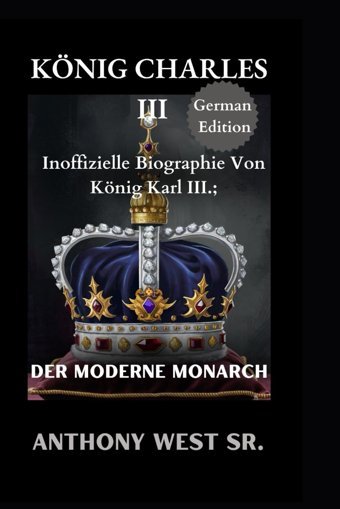 Könıg Charles Iııinoffizielle Biographie Von König Karl Iıı.; Der Moderne Monarch (German Edition) West Sr., Anthony Independently Publıshed