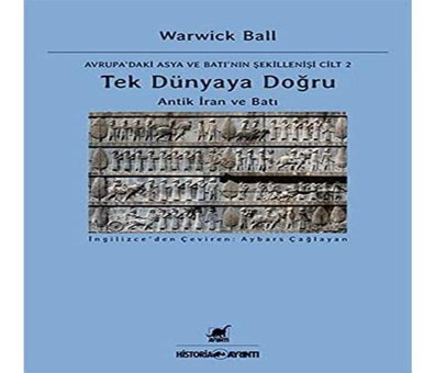 Tek Dünyaya Doğru Antik İran Ve Batı Avrupa'Daki Asya Ve Batı'Nın Şekillenişi Cilt 2 Warwick Ball Ayrıntı Yayınları