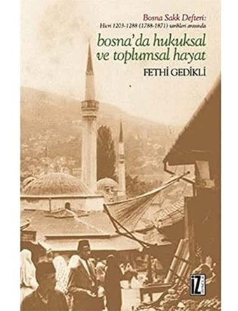 Bosnada Hukuksal Ve Toplumsal Hayatbosna Sakk Defterihicri 1203-1288 (1788-1871) Tarihleri Arasında Fethi Gedikli İz Yayıncılık