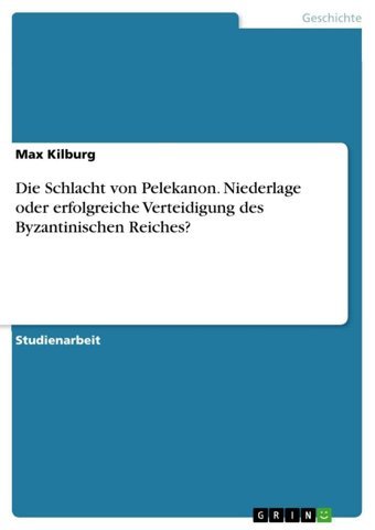 Die Schlacht Von Pelekanon. Niederlage Oder Erfolgreiche Verteidigung Des Byzantinischen Reiches? Kilburg, Max Grın Verlag