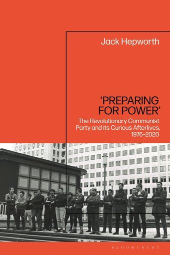 Preparing For Powerthe Revolutionary Communist Party And İts Curious Afterlives, 1976-2020 Hepworth, Jack Bloomsbury Academic