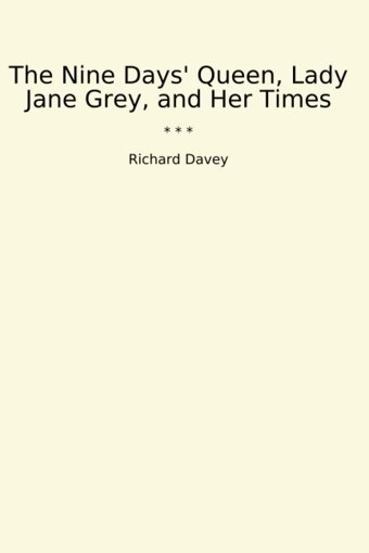 The Nine Days' Queen, Lady Jane Grey, And Her Times (Classic Books) Richard Davey Lettel Books
