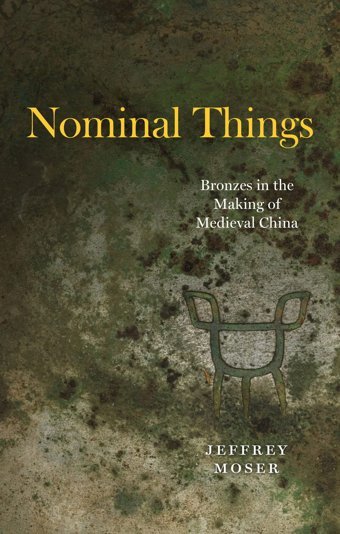 Nominal Thingsbronzes In The Making Of Medieval China Moser, Jeffrey University Of Chicago Press