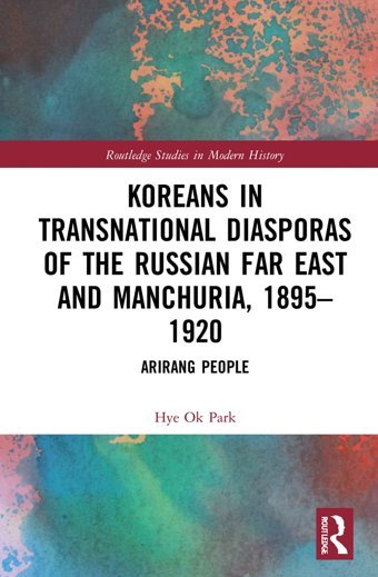 Koreans In Transnational Diasporas Of The Russian Far East And Manchuria, 18951920Arirang People ( Studies In Modern History) Park, Hye Ok Routledge