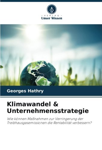 Klimawandel & Unternehmensstrategiewie Können Manahmen Zur Verringerung Der Treibhausgasemissionen Die Rentabilitt Verbessern? Hathry, Georges Verlag Unser Wissen