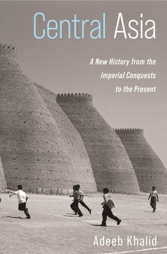 Central Asiaa New History From The Imperial Conquests To The Present Khalid, Adeeb Princeton University Press