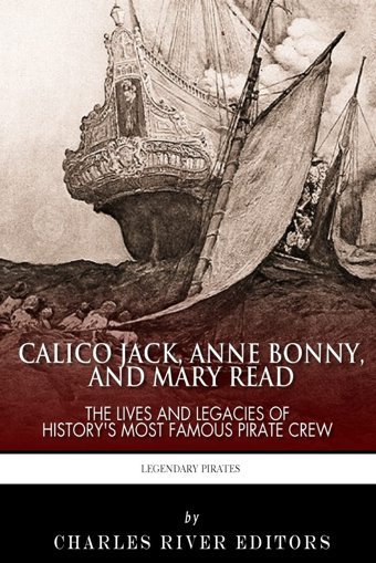 Calico Jack, Anne Bonny And Mary Readthe Lives And Legacies Of History'S Most Famous Pirate Crew Charles River Editors Createspace Independent Pub