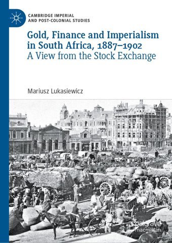 Gold, Finance And Imperialism In South Africa, 1887-1902A View From The Stock Exchange (Cambridge Imperial And Post-Colonial Studies) Lukasiewicz, Mariusz Palgrave Macmillan