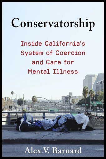Conservatorshipinside Californias System Of Coercion And Care For Mental Illness Barnard, Alex V. Columbia University Press