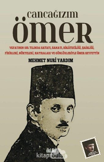 Cancağızım Ömervefatının 100. Yılında Hayatı, Sanatı, Hikayeciliği, Şairliği, Fikirleri, Nükteleri, Hatıraları Ve Günlükleriyle Ömer SeyfettIn Mehmet Nuri Yardım Akıl Fikir Yayınları