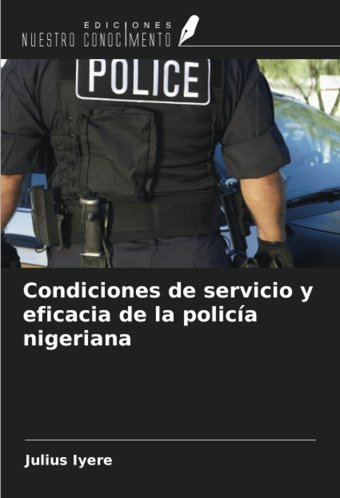 Condiciones De Servicio Y Eficacia De La Polica Nigeriana Iyere, Julius Ediciones Nuestro Conocimiento