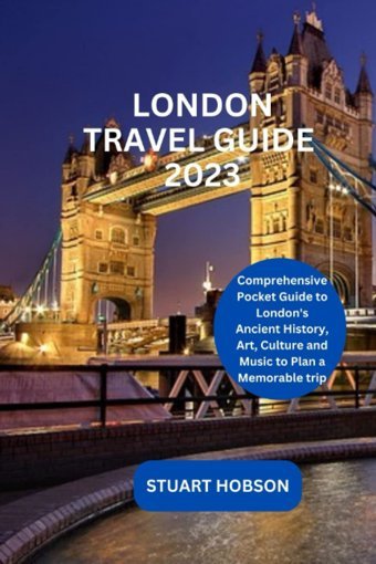 London Travel Guıde 2023Comprehensive Pocket Guide To London'S Ancient History, Art, Culture And Music To Plan A Memorable Trip Hobson, Stuart Independently Publıshed
