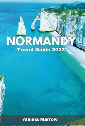 Normandy Travel Guide 2023Journey İnto The Heart Of Normandy'S Culture And Cuisine In 2023 Marrow, Alanna Independently Publıshed