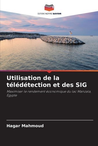 Utilisation De La Tldtection Et Des Sıgmaximiser Le Rendement Conomique Du Lac Manzala, Gypte Mahmoud, Hagar Editions Notre Savoir