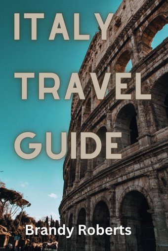 Italy Travel Guide(2024 & Beyond)Your Ultimate Travel Companion For An Unforgettable Experiences (Continental Travel Guide) Roberts, Brandy Independently Publıshed