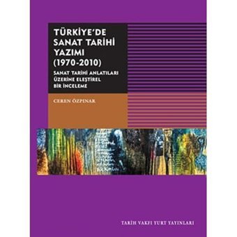 Türkiye'De Sanat Tarihi Yazımı (1970-2010)Sanat Tarihi Antatıları Üzerine Eleştirel Bir İnceleme Ceren Özpınar Tarih Vakfı Yurt Yayınları