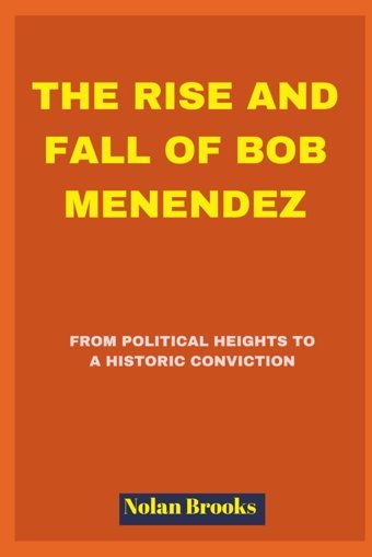 The Rise And Fall Of Bob Menendezfrom Political Heights To A Historic Conviction Brooks, Nolan Independently Publıshed