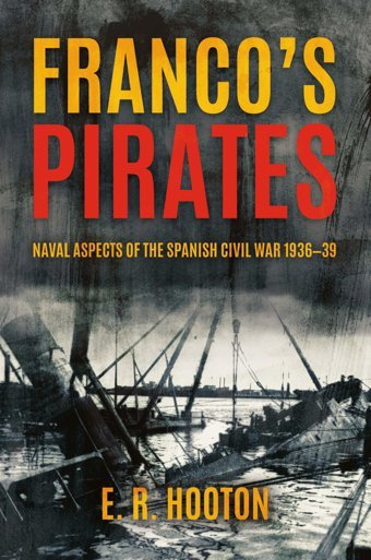 Franco'S Piratesnaval Aspects Of The Spanish Civil War 19361939 To Naval Aspects Of The Spanish Civil War 193639 Hooton, E. R. Casemate