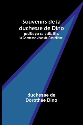 Souvenirs De La Duchesse De Dino; Publis Par Sa Petite Fille, La Comtesse Jean De Castellane. Dino, Duchesse De Alpha Editions