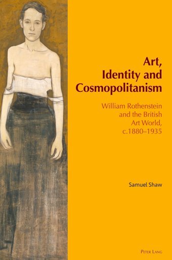 Art, Identity And Cosmopolitanismwilliam RothensteIn And The British Art World, C.188019354 Shaw, Samuel Peter Lang Ag