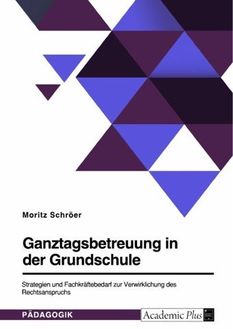 Ganztagsbetreuung In Der Grundschule. Strategien Und Fachkrftebedarf Zur Verwirklichung Des Rechtsanspruchs Schröer, Moritz Grın Verlag