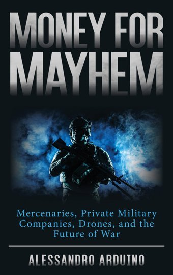 Money For Mayhemmercenaries, Private Military Companies, Drones, And The Future Of War Arduino, Alessandro Rowman & Littlefield