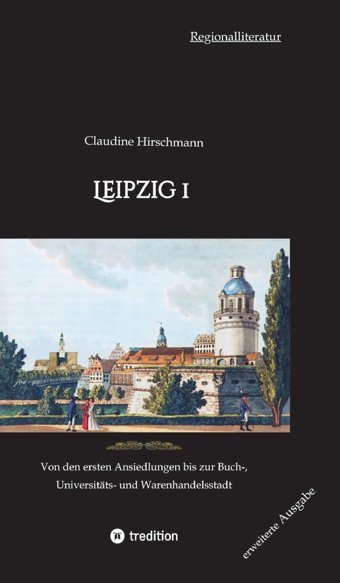 Leipzig 1Von Den Ersten Ansiedlungen Bis Zur Buch-, Universitts- Und Warenhandelsstadt (Erweiterte Ausgabe) (Auf Historischen Spuren Mit Claudine Hirschmannerweiterte Ausgabe) Hirschmann, Claudine Tredition
