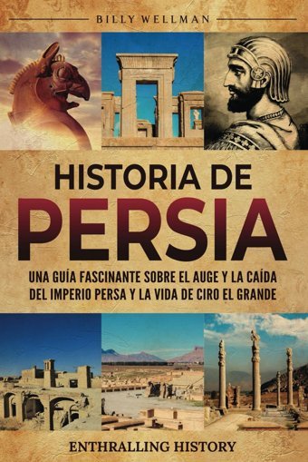 Historia De Persiauna Gua Fascinante Sobre El Auge Y La Cada Del Imperio Persa Y La Vida De Ciro El Grande (Explorando El Pasado) Wellman, Billy Billy Wellman