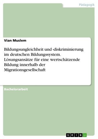 Bildungsungleichheit Und -Diskriminierung İm Deutschen Bildungssystem. Lösungsanstze Für Eine Wertschtzende Bildung İnnerhalb Der Migrationsgesellschaft Muslem, Vian Grın Verlag