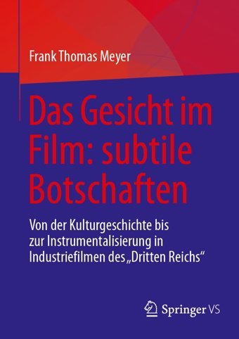 Das Gesicht Im Film - Subtile Botschaftenvon Der Kulturgeschichte Bis Zur Instrumentalisierung In Industriefilmen Des Dritten Reichs Meyer, Frank Thomas Springer Verlag
