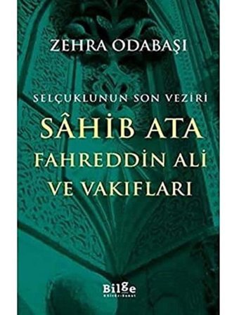 Selçuklunun Son Veziri Sahib Ata FahreddIn Ali Ve Vakıfları Zehra Odabaşı Bilge Kültür Sanat