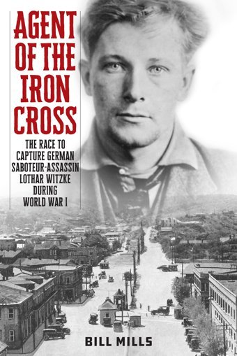 Agent Of The Iron Crossthe Race To Capture German Saboteur-AssassIn Lothar Witzke During World War I Bill Mills Rowman & Littlefield