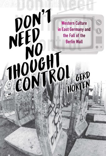 Don'T Need No Thought Controlwestern Culture In East Germany And The Fall Of The BerlIn Wall Horten, Gerd Berghahn Books
