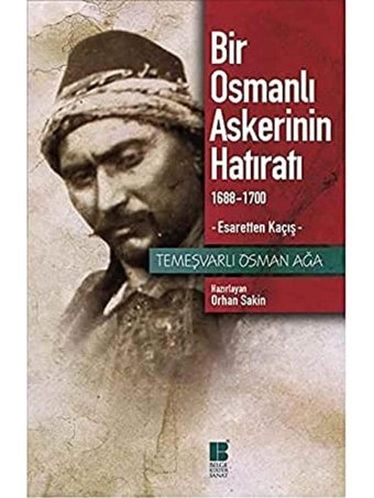 Bir Osmanlı AskerinIn Hatıratı (1688-1700); Esaretten Kaçış Temeşvarlı Osman Ağa Bilge Kültür Sanat