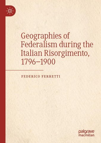 Geographies Of Federalism During The Italian Risorgimento, 17961900 Ferretti, Federico Palgrave Macmillan