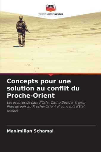 Concepts Pour Une Solution Au Conflit Du Proche-Orientles Accords De Paix D'Oslo, Camp David Iı, Trump Plan De Paix Au Proche-Orient Et Concepts D'Tat Unique Schamal, Maximilian Editions Notre Savoir
