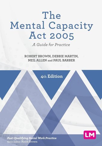 The Mental Capacity Act 2005A Guide For Practice (Post-Qualifying Social Work Practice) Brown, Robert Learning Matters
