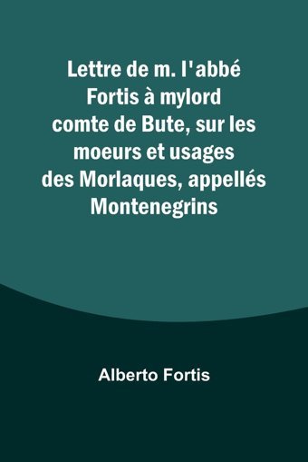 Lettre De M. L'Abb Fortis Mylord Comte De Bute, Sur Les Moeurs Et Usages Des Morlaques, Appells Montenegrins Fortis, Alberto Alpha Editions