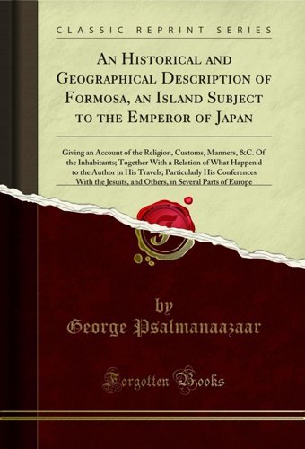 An Historical And Geographical Description Of Formosa, An Island Subject To The Emperor Of Japangiving An Account Of The Religion, Customs, Manners, To The Author In His Travels; Particul George Psalmanaazaar Forgotten Books
