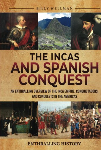 The Incas And Spanish Conquestan Enthralling Overview Of The Inca Empire, Conquistadors, And Conquests In The Americas (Exploring The Past) Wellman, Billy Billy Wellman