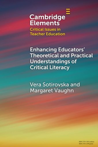Enhancing Educators' Theoretical And Practical Understandings Of Critical Literacy (Elements In Critical Issues In Teacher Education) Sotirovska, Vera Cambridge University Press, Uk