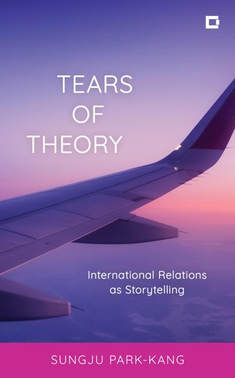 Tears Of Theoryinternational Relations As Storytelling (Creative Interventions In Global Politics) Park-Kang, Sungju Rowman & Littlefield