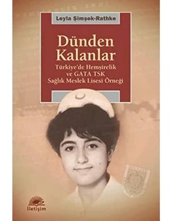 Dünden Kalanlartürkiye'De Hemşirelik Ve Gata Tsk Sağlık Meslek Lisesi Örneği Leyla Şimşekrathke İletişim Yayınları