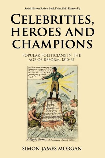 Celebrities, Heroes And Championspopular Politicians In The Age Of Reform, 181067 Morgan, Simon James Manchester University Press