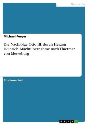 Die Nachfolge Otto Iıı. Durch Herzog Heinrich. Machtübernahme Nach Thietmar Von Merseburg Ferger, Michael Grın Verlag