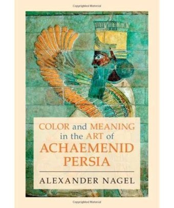 Color And Meaning In The Art Of Achaemenid Persia Nagel, Alexander Cambridge University Press, Uk